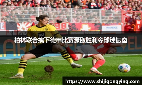 柏林联合擒下德甲比赛豪取胜利令球迷振奋