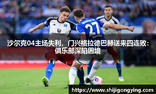 沙尔克04主场失利，门兴格拉德巴赫送来四连败：俱乐部深陷困境