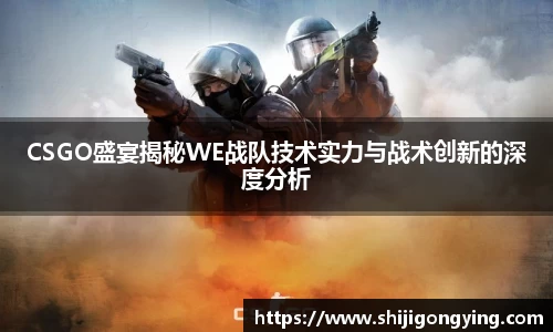CSGO盛宴揭秘WE战队技术实力与战术创新的深度分析