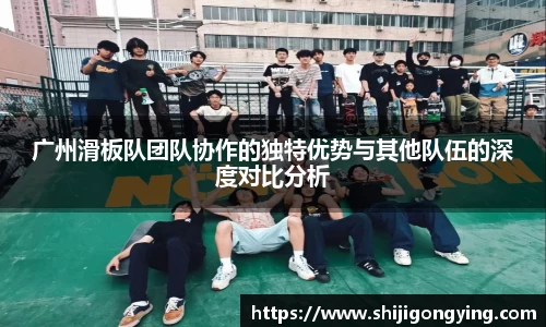 广州滑板队团队协作的独特优势与其他队伍的深度对比分析