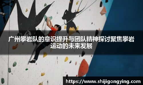 广州攀岩队的意识提升与团队精神探讨聚焦攀岩运动的未来发展