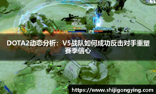 DOTA2动态分析：V5战队如何成功反击对手重塑赛季信心