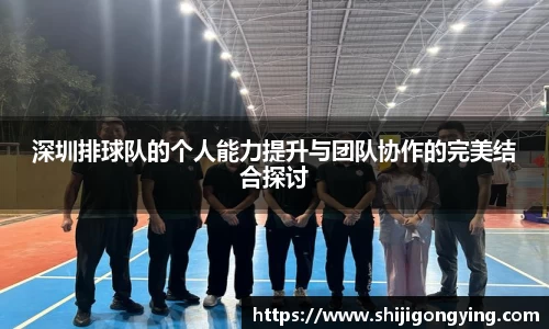 深圳排球队的个人能力提升与团队协作的完美结合探讨