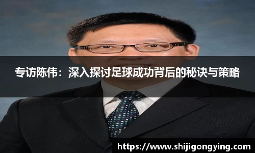 专访陈伟：深入探讨足球成功背后的秘诀与策略