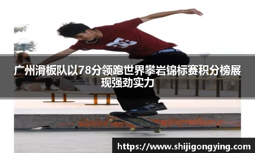 广州滑板队以78分领跑世界攀岩锦标赛积分榜展现强劲实力
