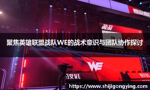 聚焦英雄联盟战队WE的战术意识与团队协作探讨
