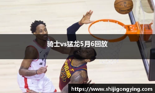 骑士vs猛龙5月6回放