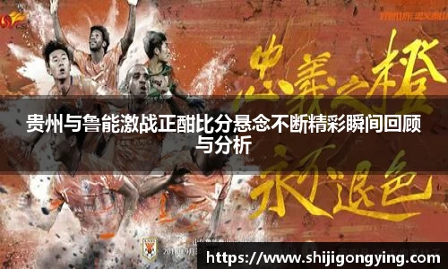 贵州与鲁能激战正酣比分悬念不断精彩瞬间回顾与分析