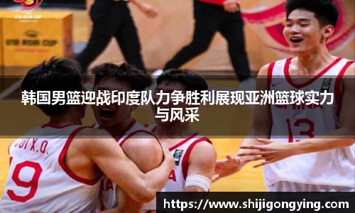 韩国男篮迎战印度队力争胜利展现亚洲篮球实力与风采