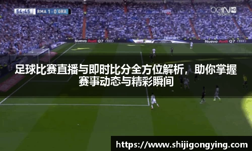 足球比赛直播与即时比分全方位解析，助你掌握赛事动态与精彩瞬间