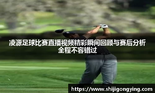 凌源足球比赛直播视频精彩瞬间回顾与赛后分析全程不容错过
