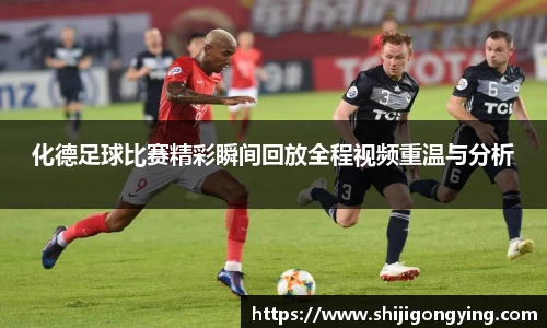 化德足球比赛精彩瞬间回放全程视频重温与分析