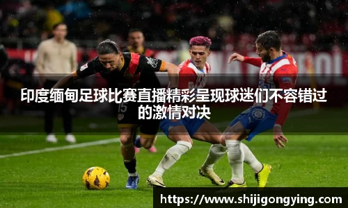 印度缅甸足球比赛直播精彩呈现球迷们不容错过的激情对决