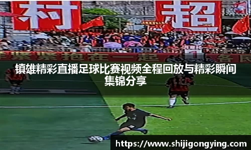镇雄精彩直播足球比赛视频全程回放与精彩瞬间集锦分享