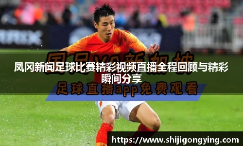 凤冈新闻足球比赛精彩视频直播全程回顾与精彩瞬间分享