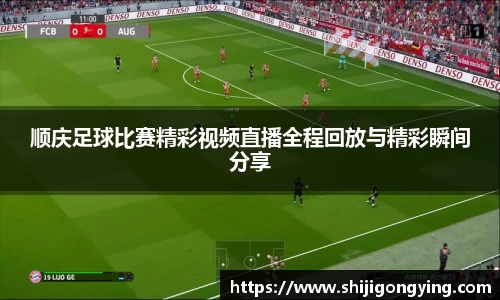 顺庆足球比赛精彩视频直播全程回放与精彩瞬间分享