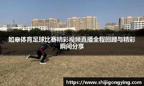 如皋体育足球比赛精彩视频直播全程回顾与精彩瞬间分享