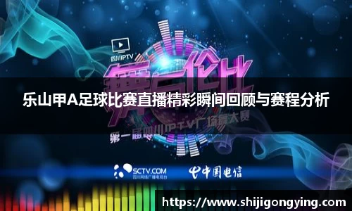 乐山甲A足球比赛直播精彩瞬间回顾与赛程分析