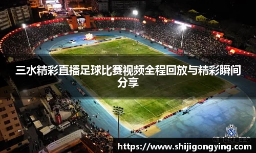 三水精彩直播足球比赛视频全程回放与精彩瞬间分享