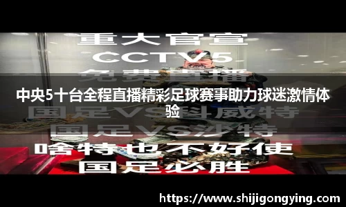 中央5十台全程直播精彩足球赛事助力球迷激情体验