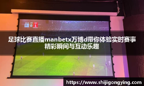 足球比赛直播manbetx万博d带你体验实时赛事精彩瞬间与互动乐趣