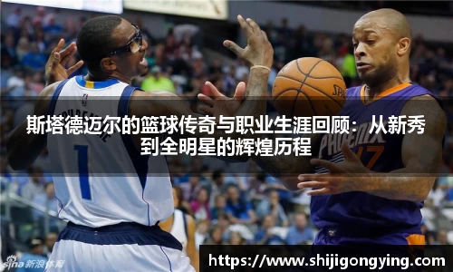 斯塔德迈尔的篮球传奇与职业生涯回顾：从新秀到全明星的辉煌历程