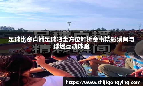 足球比赛直播足球吧全方位解析赛事精彩瞬间与球迷互动体验