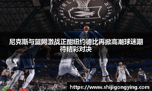 尼克斯与篮网激战正酣纽约德比再掀高潮球迷期待精彩对决