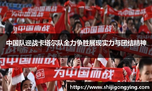 中国队迎战卡塔尔队全力争胜展现实力与团结精神