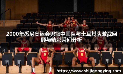 2000年悉尼奥运会男篮中国队与土耳其队激战回顾与精彩瞬间分析