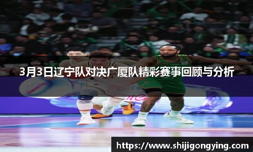 3月3日辽宁队对决广厦队精彩赛事回顾与分析