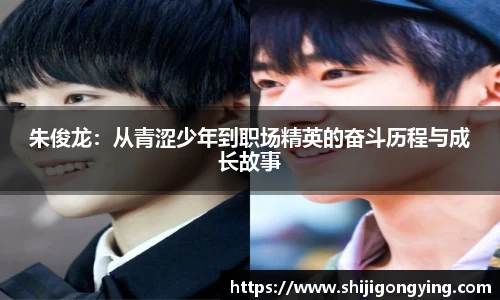朱俊龙：从青涩少年到职场精英的奋斗历程与成长故事
