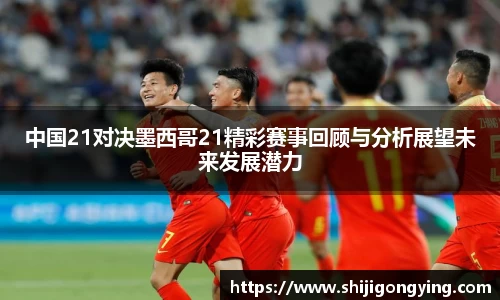 中国21对决墨西哥21精彩赛事回顾与分析展望未来发展潜力