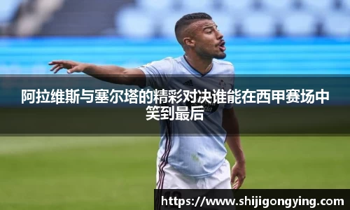 阿拉维斯与塞尔塔的精彩对决谁能在西甲赛场中笑到最后