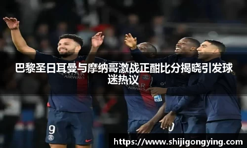 巴黎圣日耳曼与摩纳哥激战正酣比分揭晓引发球迷热议