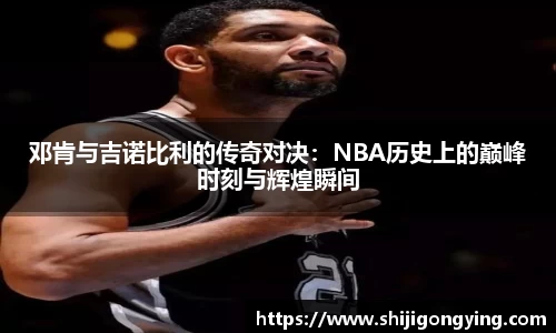 邓肯与吉诺比利的传奇对决：NBA历史上的巅峰时刻与辉煌瞬间