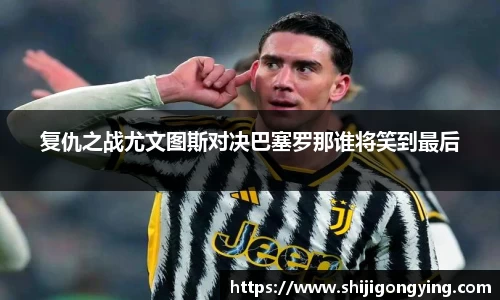 复仇之战尤文图斯对决巴塞罗那谁将笑到最后